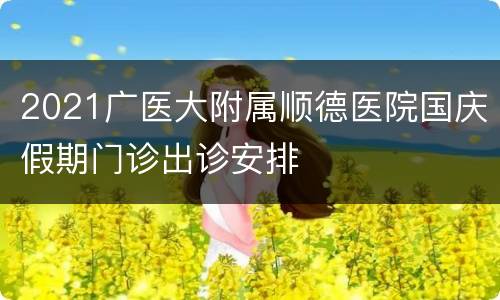 2021广医大附属顺德医院国庆假期门诊出诊安排