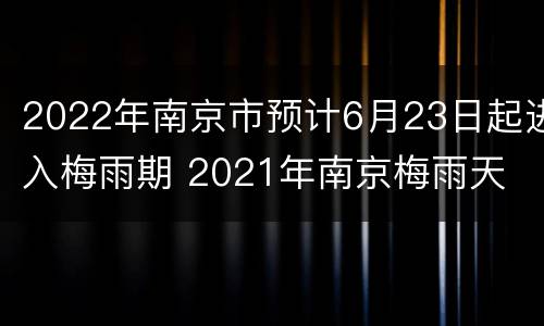 2022年南京市预计6月23日起进入梅雨期 2021年南京梅雨天