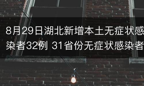 8月29日湖北新增本土无症状感染者32例 31省份无症状感染者单日新增130例,湖北省新增47例