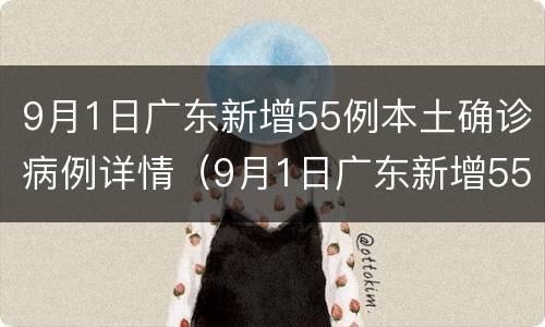 9月1日广东新增55例本土确诊病例详情（9月1日广东新增55例本土确诊病例详情表）
