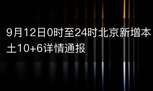 9月12日0时至24时北京新增本土10+6详情通报