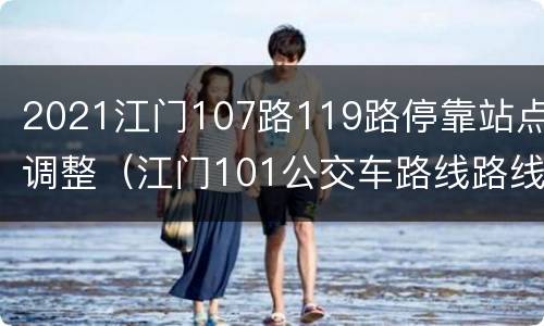 2021江门107路119路停靠站点调整（江门101公交车路线路线图）