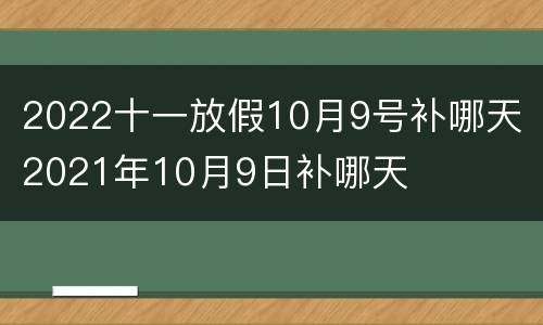 2022十一放假10月9号补哪天 2021年10月9日补哪天