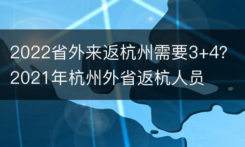 2022省外来返杭州需要3+4？ 2021年杭州外省返杭人员