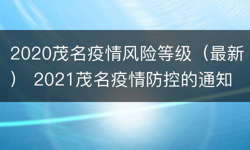 2020茂名疫情风险等级（最新） 2021茂名疫情防控的通知