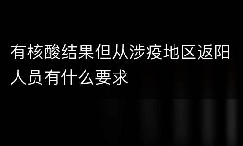 有核酸结果但从涉疫地区返阳人员有什么要求