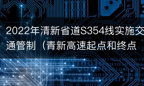 2022年清新省道S354线实施交通管制（青新高速起点和终点）
