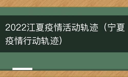 2022江夏疫情活动轨迹（宁夏疫情行动轨迹）
