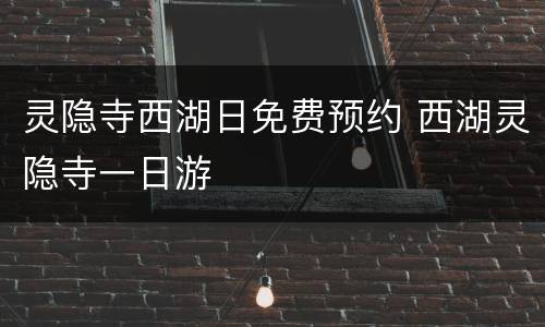 灵隐寺西湖日免费预约 西湖灵隐寺一日游