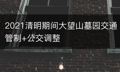 2021清明期间大望山墓园交通管制+公交调整