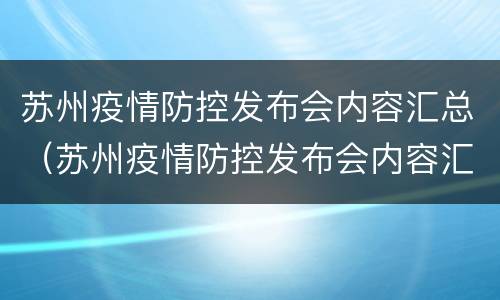 苏州疫情防控发布会内容汇总（苏州疫情防控发布会内容汇总图）