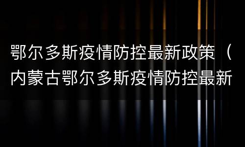 鄂尔多斯疫情防控最新政策（内蒙古鄂尔多斯疫情防控最新政策）