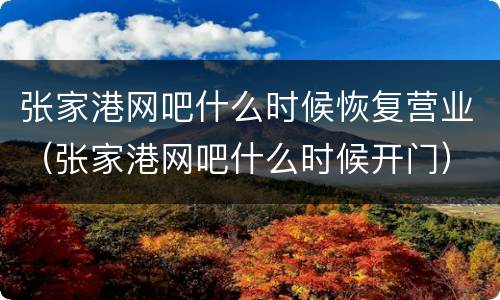 张家港网吧什么时候恢复营业（张家港网吧什么时候开门）