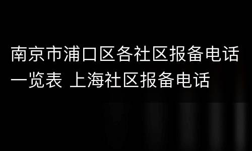 南京市浦口区各社区报备电话一览表 上海社区报备电话