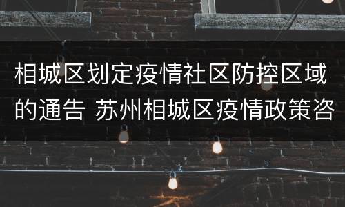 相城区划定疫情社区防控区域的通告 苏州相城区疫情政策咨询电话