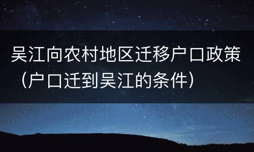 吴江向农村地区迁移户口政策（户口迁到吴江的条件）
