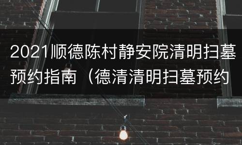 2021顺德陈村静安院清明扫墓预约指南（德清清明扫墓预约）