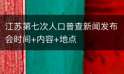 江苏第七次人口普查新闻发布会时间+内容+地点