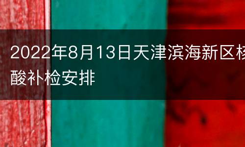 2022年8月13日天津滨海新区核酸补检安排