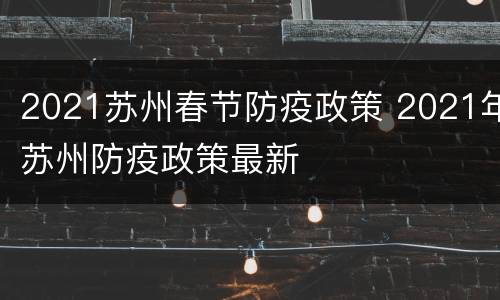2021苏州春节防疫政策 2021年苏州防疫政策最新