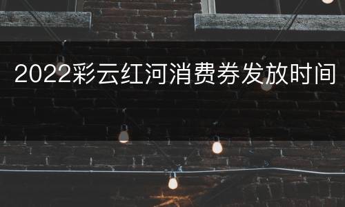 2022彩云红河消费券发放时间
