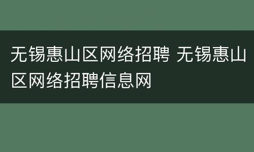 无锡惠山区网络招聘 无锡惠山区网络招聘信息网
