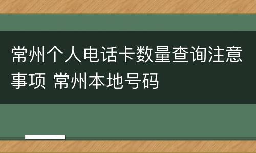 常州个人电话卡数量查询注意事项 常州本地号码
