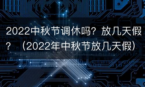 2022中秋节调休吗？放几天假？（2022年中秋节放几天假）