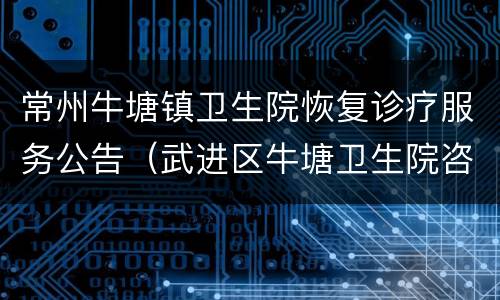 常州牛塘镇卫生院恢复诊疗服务公告（武进区牛塘卫生院咨询电话）