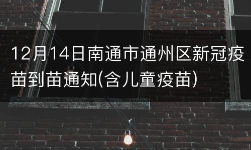 12月14日南通市通州区新冠疫苗到苗通知(含儿童疫苗)