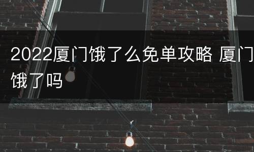 2022厦门饿了么免单攻略 厦门饿了吗