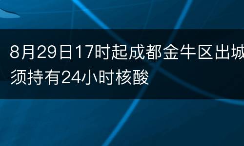 8月29日17时起成都金牛区出城须持有24小时核酸