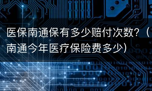 医保南通保有多少赔付次数?（南通今年医疗保险费多少）