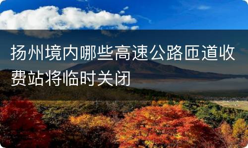 扬州境内哪些高速公路匝道收费站将临时关闭