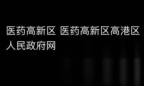医药高新区 医药高新区高港区人民政府网