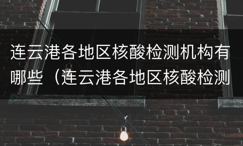 连云港各地区核酸检测机构有哪些（连云港各地区核酸检测机构有哪些地方）