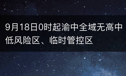 9月18日0时起渝中全域无高中低风险区、临时管控区