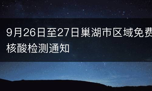 9月26日至27日巢湖市区域免费核酸检测通知