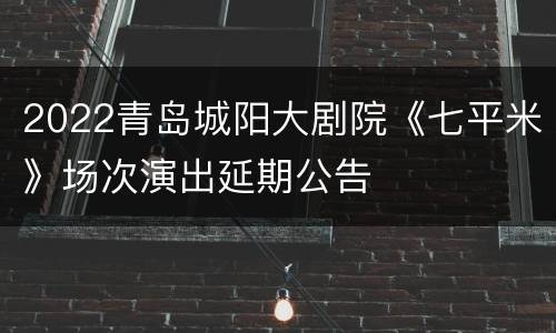 2022青岛城阳大剧院《七平米》场次演出延期公告