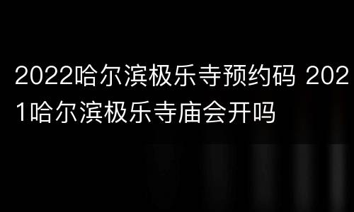 2022哈尔滨极乐寺预约码 2021哈尔滨极乐寺庙会开吗