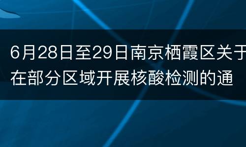 6月28日至29日南京栖霞区关于在部分区域开展核酸检测的通告