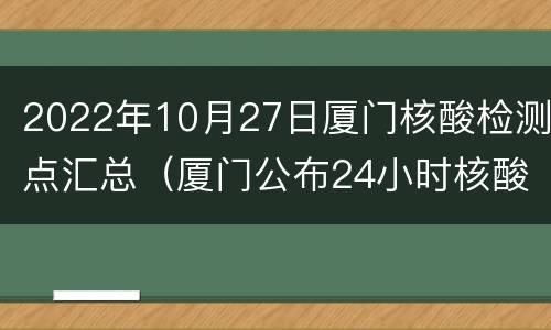2022年10月27日厦门核酸检测点汇总（厦门公布24小时核酸检测点）