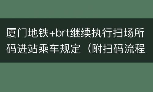 厦门地铁+brt继续执行扫场所码进站乘车规定（附扫码流程）