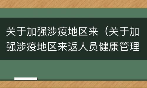 关于加强涉疫地区来（关于加强涉疫地区来返人员健康管理工作的通告）