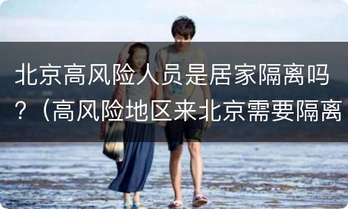 北京高风险人员是居家隔离吗?（高风险地区来北京需要隔离吗）