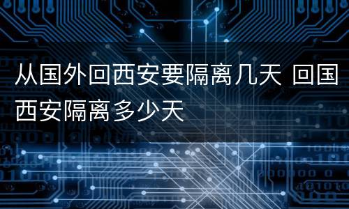 从国外回西安要隔离几天 回国西安隔离多少天