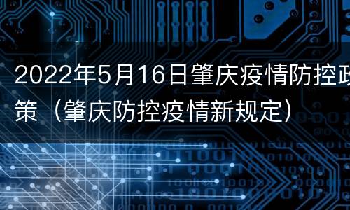 2022年5月16日肇庆疫情防控政策（肇庆防控疫情新规定）