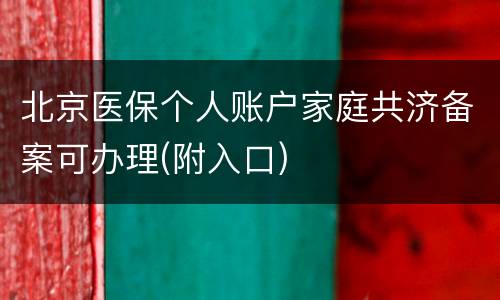 北京医保个人账户家庭共济备案可办理(附入口)