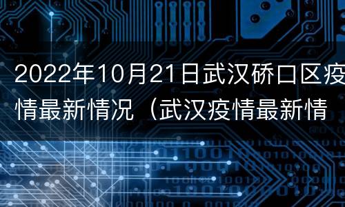 2022年10月21日武汉硚口区疫情最新情况（武汉疫情最新情况202011月19号）