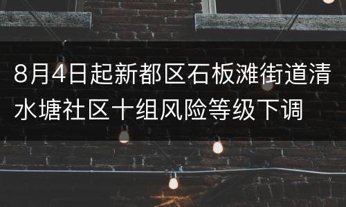 8月4日起新都区石板滩街道清水塘社区十组风险等级下调